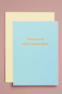 A blue minimalist card that says “You’re not that important.”
