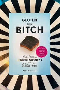 Gluten Is My Bitch: Rants, Recipes, and Ridiculousness for the Gluten-Free