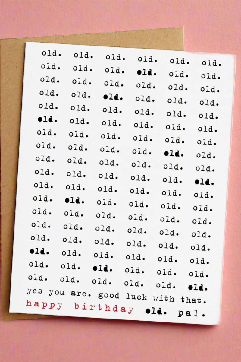 A plain white greeting card with typewriter text that reads ‘old.’ over and over again until the bottom of the card where it reads ‘yes you are. Good luck with that. Happy birthday old. pal.’