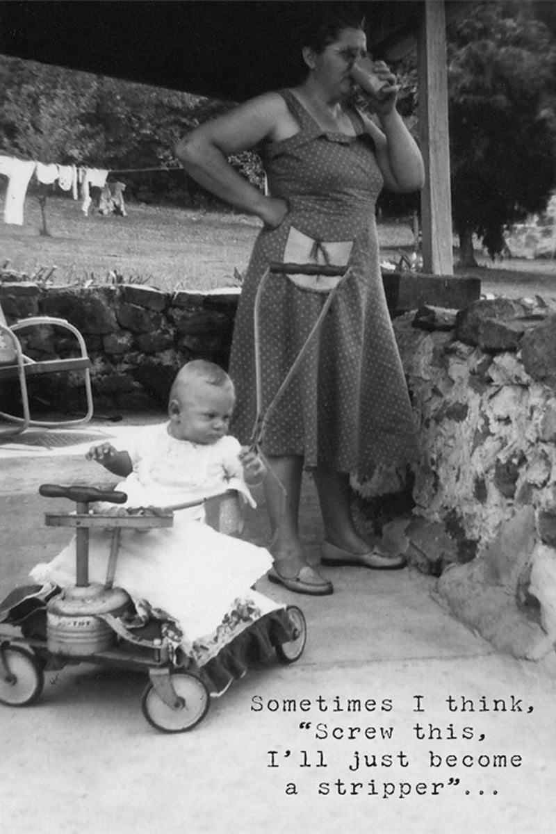 A greeting card with the image of a vintage black and white photo of a woman standing outside with her hand on her hip next to a small child and text that reads ‘Sometimes I think, “Screw this, I’ll just become a stripper”…’