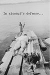 A card with a black and white photo of a man laying on a dock and says “In alcohol’s defense…”

Inside: we’ve done some pretty dumb shit while completely sober, too! Let’s get together.