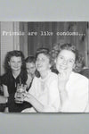 A greeting card with an image of a vintage black and white photo of four women smiling while sitting on a couch together with text that reads ‘Friends are like condoms…’