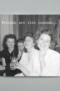 A greeting card with an image of a vintage black and white photo of four women smiling while sitting on a couch together with text that reads ‘Friends are like condoms…’