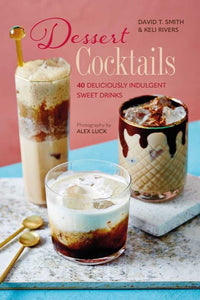 Cover of Dessert Cocktails, 40 deliciously indulgent sweet drinks by David Smith and Keli Rivers.