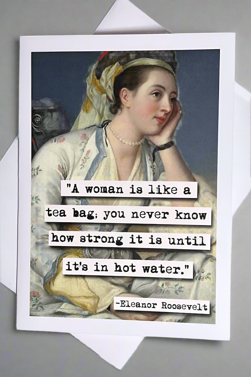 A greeting card with the image of a classical style painting of a woman looking off into the distance and black typewriter text that reads ‘“A woman is like a tea bag; you never know how strong it is until it’s in hot water.” -Eleanor Roosevelt’.