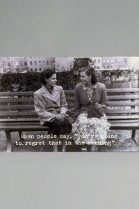 Card with black and white image of two woman sitting on a bench and words ‘When people say, “you’re going to regret that in the morning”…‘