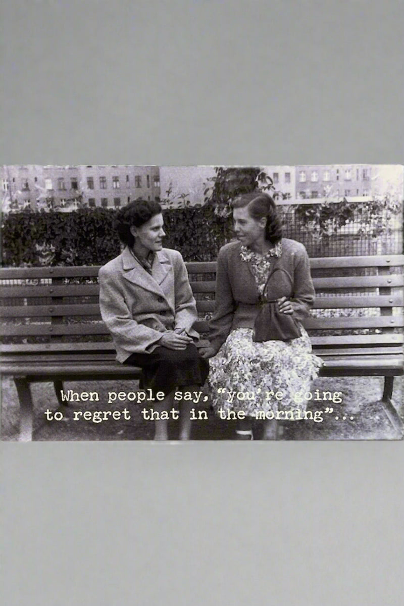 Card with black and white image of two woman sitting on a bench and words ‘When people say, “you’re going to regret that in the morning”…‘