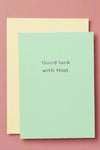 A minimalist greeting card in mint green with text that reads ‘Good luck with that.’ Yellow envelope included.