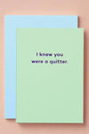 A solid light green greeting card with small purple text that reads ‘I knew you were a quitter.’