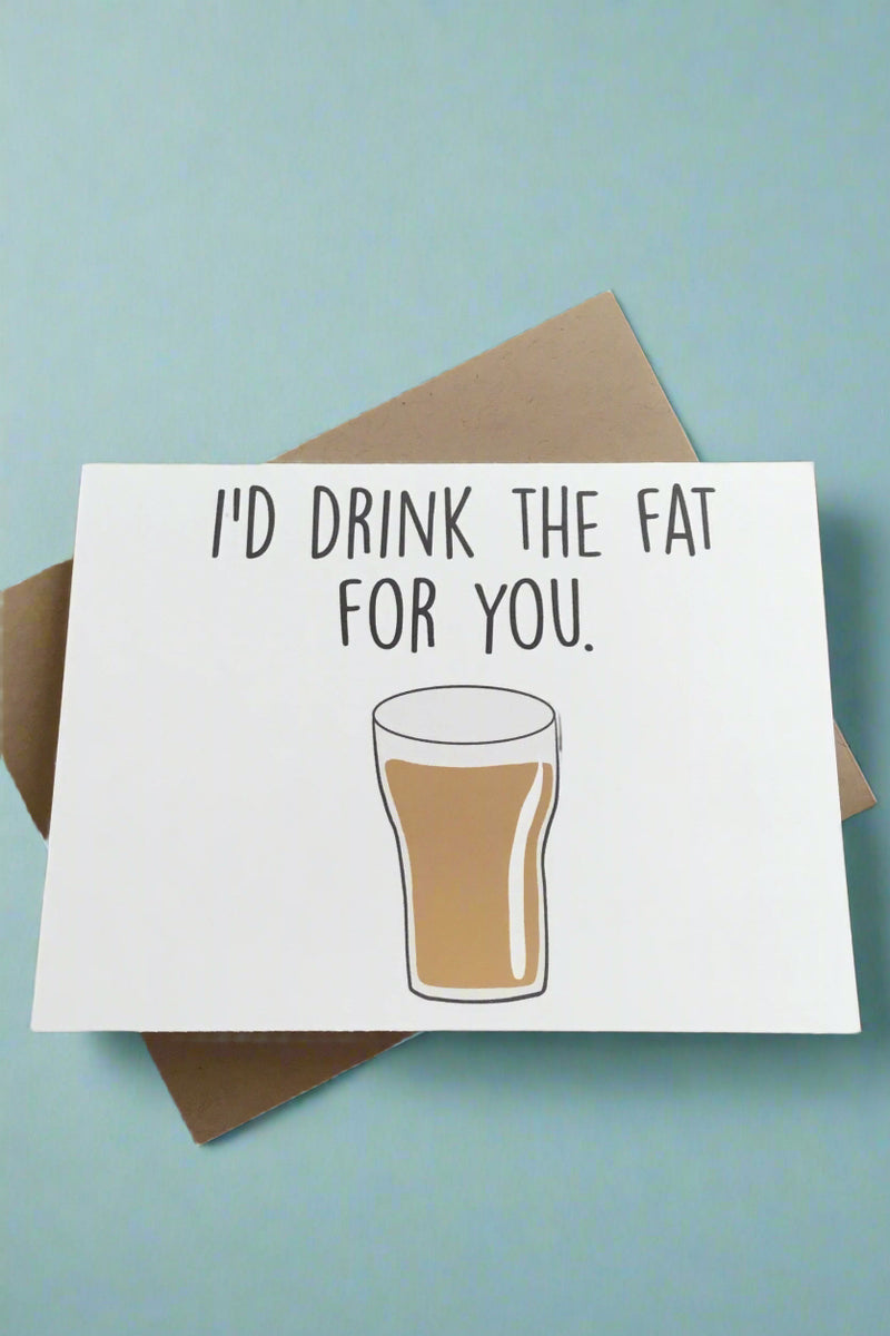 A white card that says “I’d drink the fat for you” with a picture of a glass of fat.