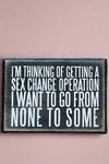 A black rectangle sign that has “I'm Thinking Of Getting A Sex Change Operation I Want To Go From None To Some” written in white.