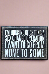 A black rectangle sign that has “I'm Thinking Of Getting A Sex Change Operation I Want To Go From None To Some” written in white.
