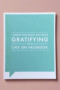 A greeting card with green background and white text that reads ‘I know this might not be as gratifying as a Like of Facebook…’