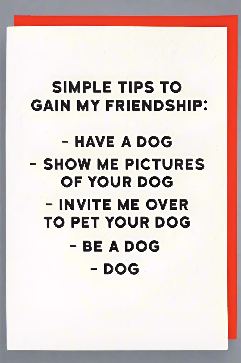 A white minimalist card that says “Simple tips to gain my friendship: Have a dog. Show me pictures of your dog. Invite me over to pet your dog. Be a dog. Dog.“