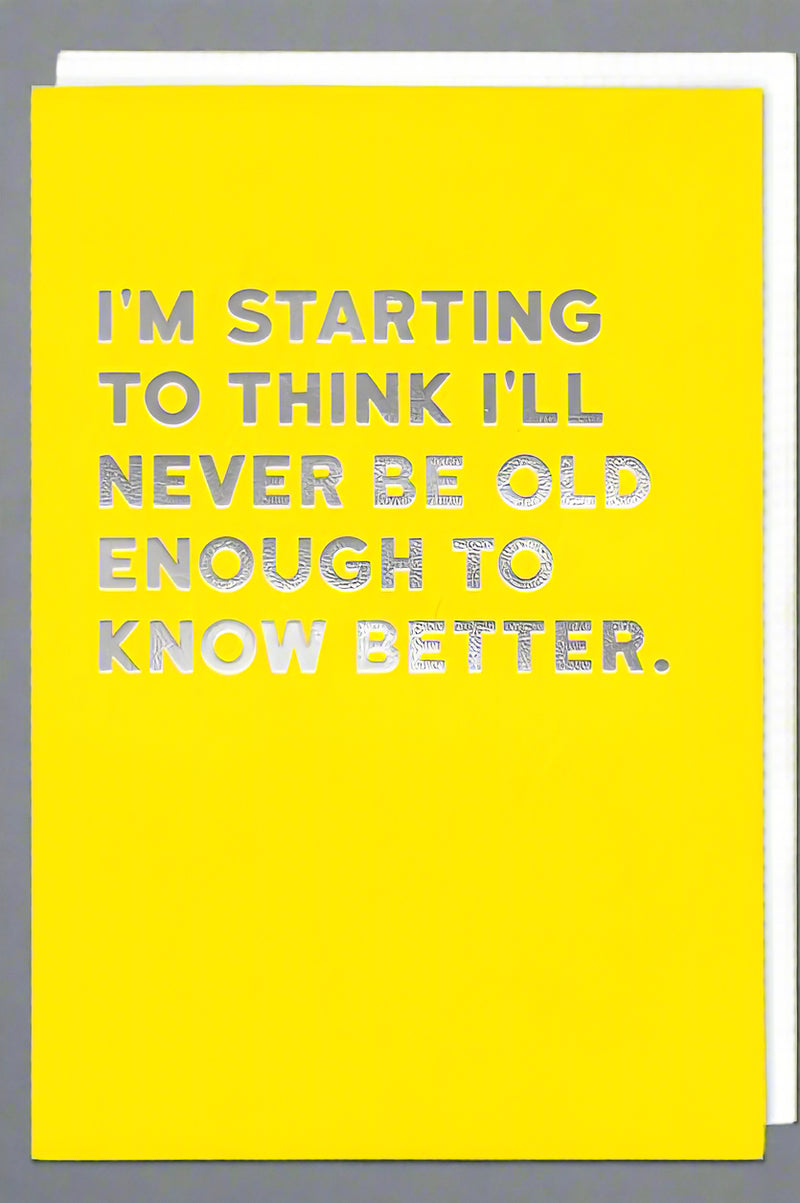 A bright yellow card with the words “ I‘m starting to think I’ll never be old enough to know better.”