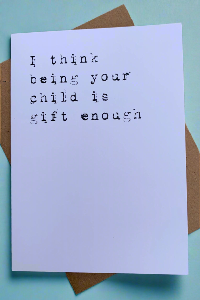 A white card with typewriter letters that says “I  think being you child is gift enough.“
