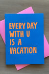 A blue card that’s says “every day with u is a vacation.”