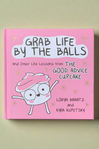 Cover of Grab Life By The Balls And Other Life Lessons from The Good Advice Cupcake by Loren Brantz and Kyra Kupetsky.