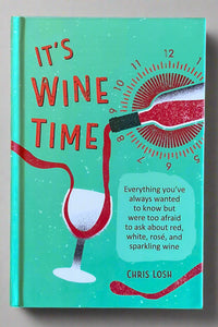 Cover of It’s Wine Time by Chris Losh, a book containing everything you’ve always wanted to know but were too afraid to ask about red, white, rosé, and sparkling wine.