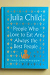 The cover of Julia Child: People Who Love to Eat Are Always the Best People and Other Wisdom.