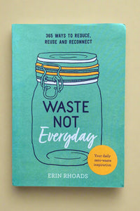 Cover of Waste Not Everyday, 365 ways to reduce, reuse, and reconnect by Erin Rhoads.